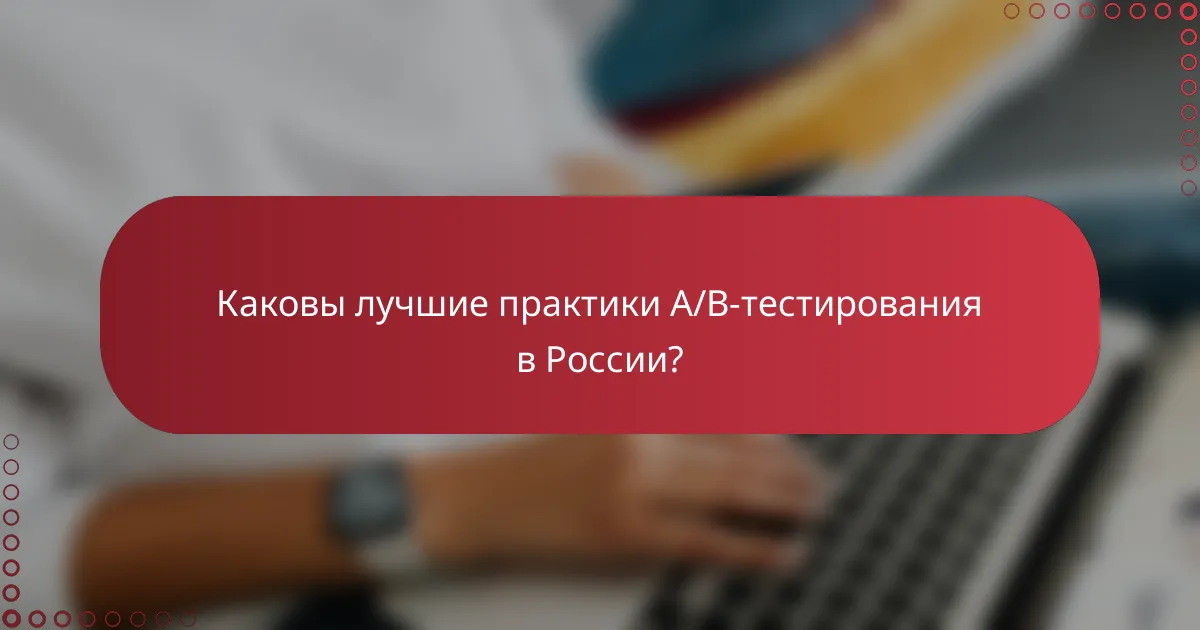 Каковы лучшие практики A/B-тестирования в России?