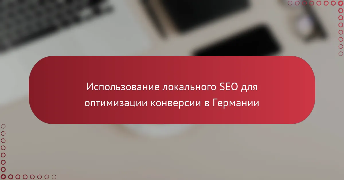 Использование локального SEO для оптимизации конверсии в Германии
