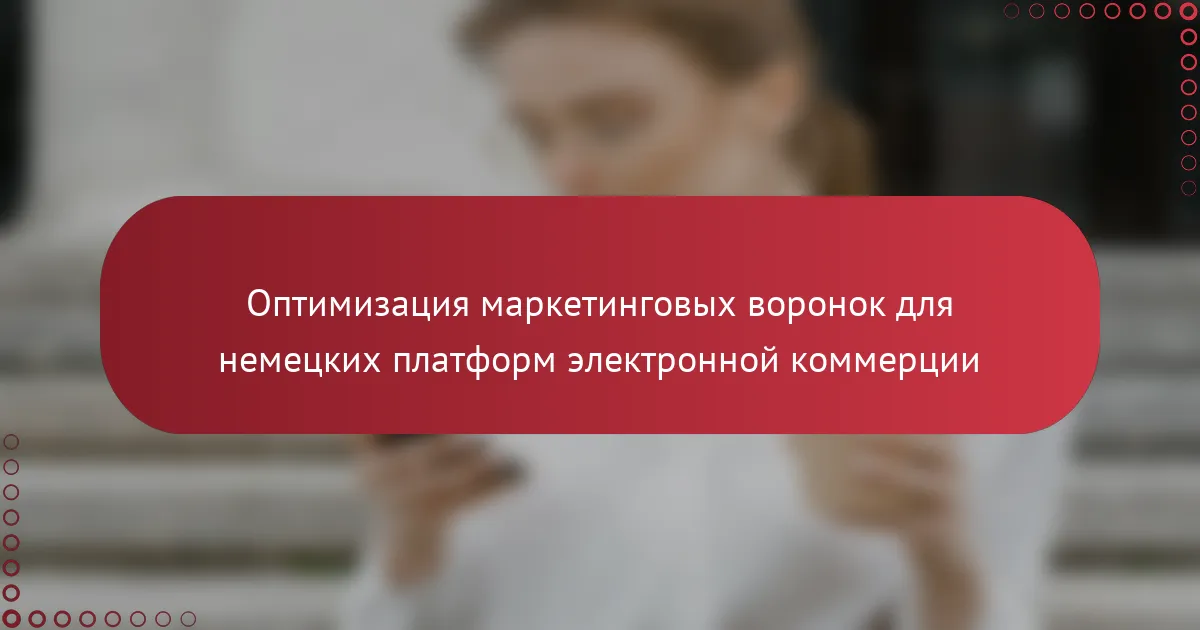 Оптимизация маркетинговых воронок для немецких платформ электронной коммерции