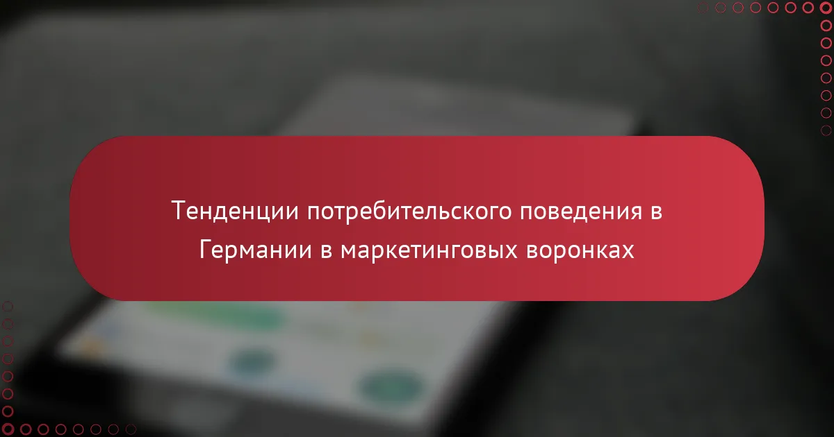 Тенденции потребительского поведения в Германии в маркетинговых воронках