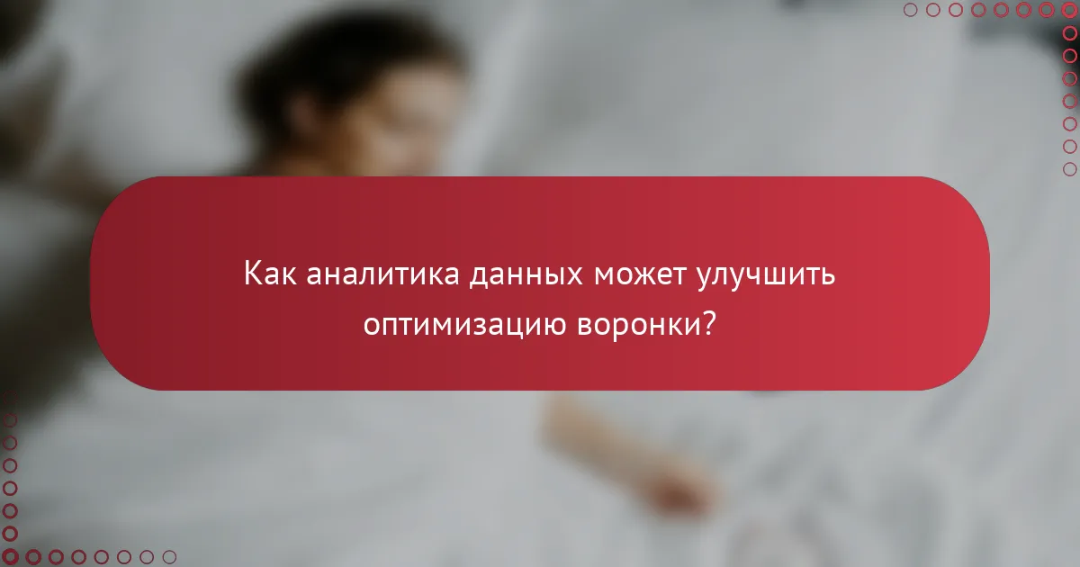 Как аналитика данных может улучшить оптимизацию воронки?