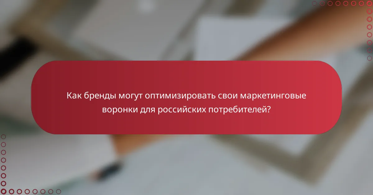Как бренды могут оптимизировать свои маркетинговые воронки для российских потребителей?