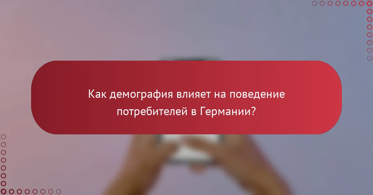 Как демография влияет на поведение потребителей в Германии?