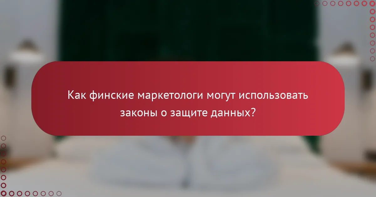 Как финские маркетологи могут использовать законы о защите данных?