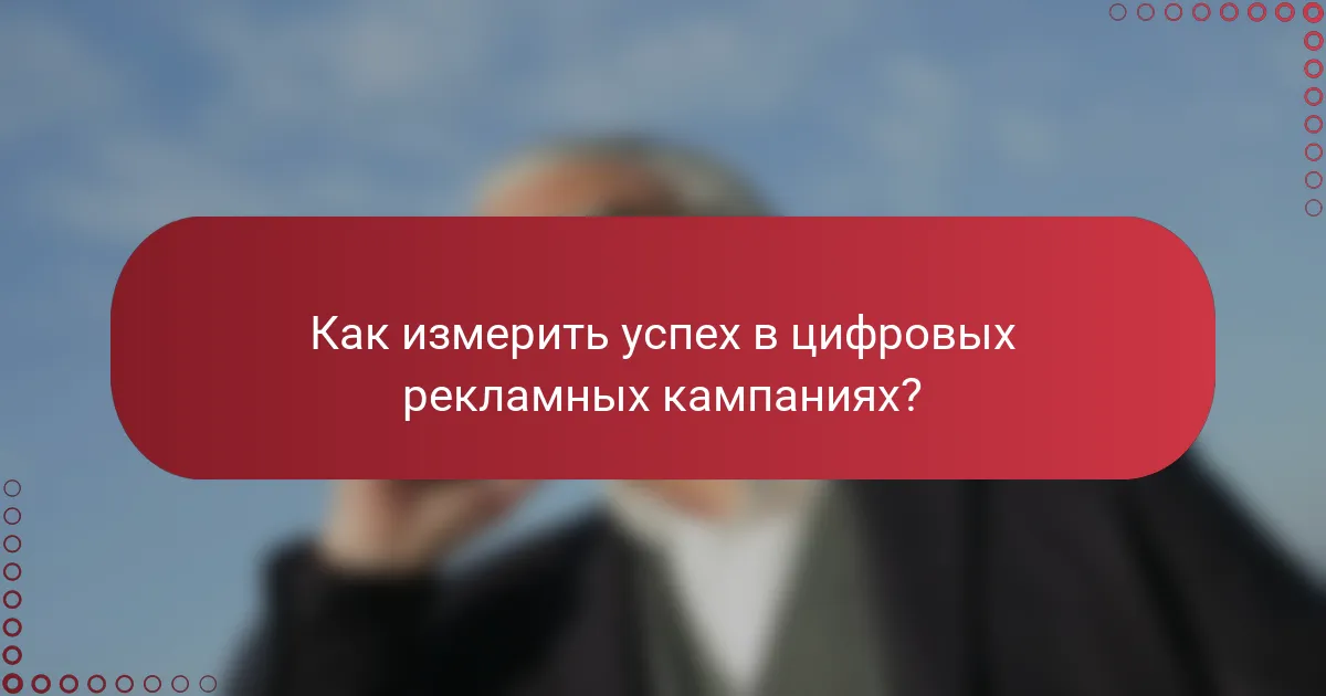 Как измерить успех в цифровых рекламных кампаниях?
