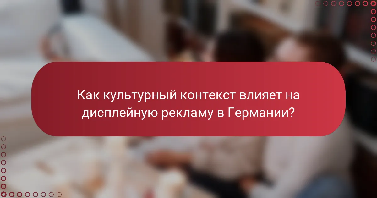 Как культурный контекст влияет на дисплейную рекламу в Германии?