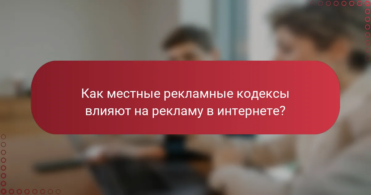 Как местные рекламные кодексы влияют на рекламу в интернете?
