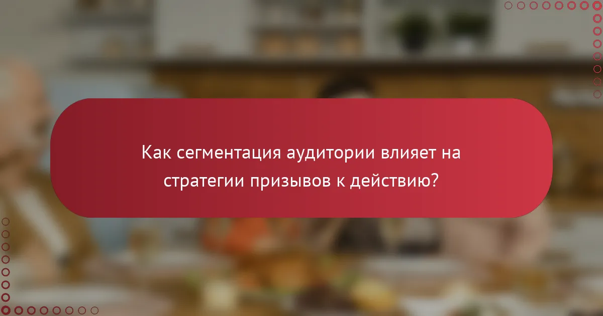 Как сегментация аудитории влияет на стратегии призывов к действию?