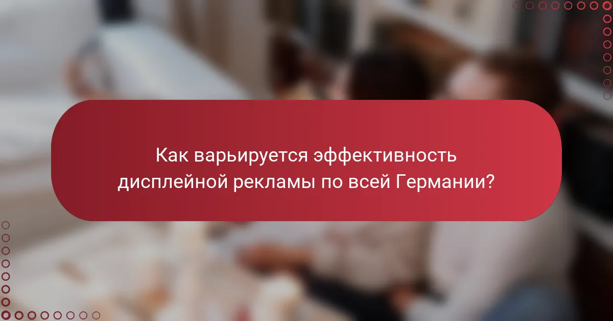 Как варьируется эффективность дисплейной рекламы по всей Германии?