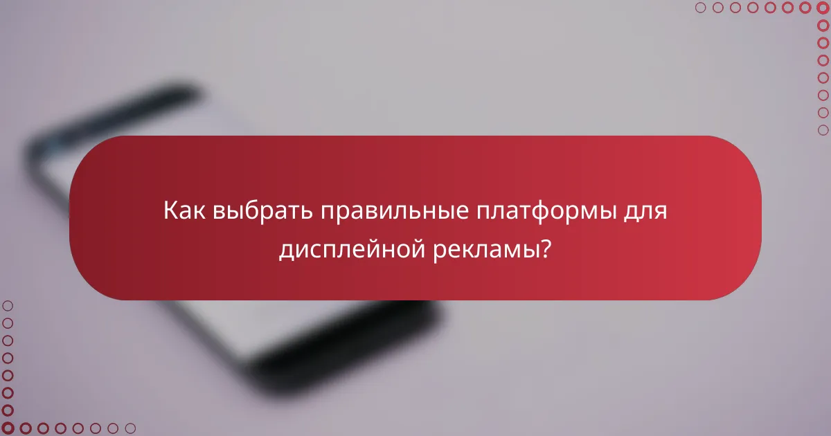 Как выбрать правильные платформы для дисплейной рекламы?