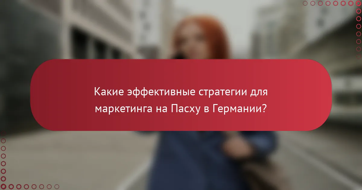 Какие эффективные стратегии для маркетинга на Пасху в Германии?