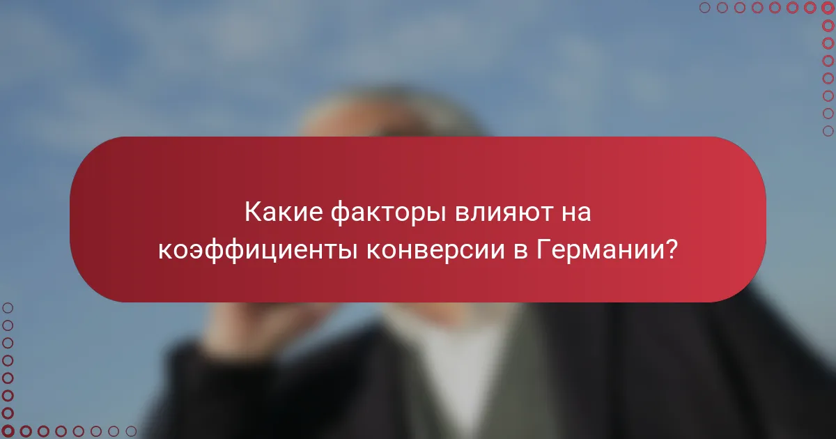 Какие факторы влияют на коэффициенты конверсии в Германии?