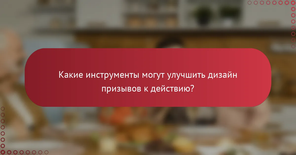 Какие инструменты могут улучшить дизайн призывов к действию?