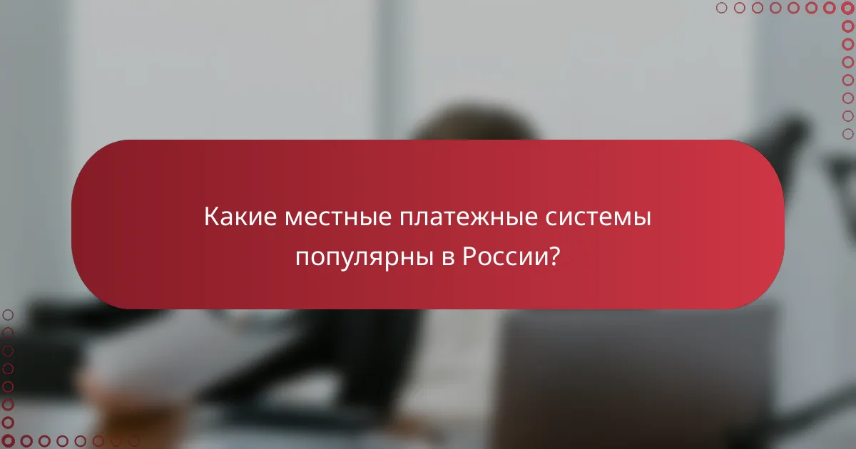 Какие местные платежные системы популярны в России?