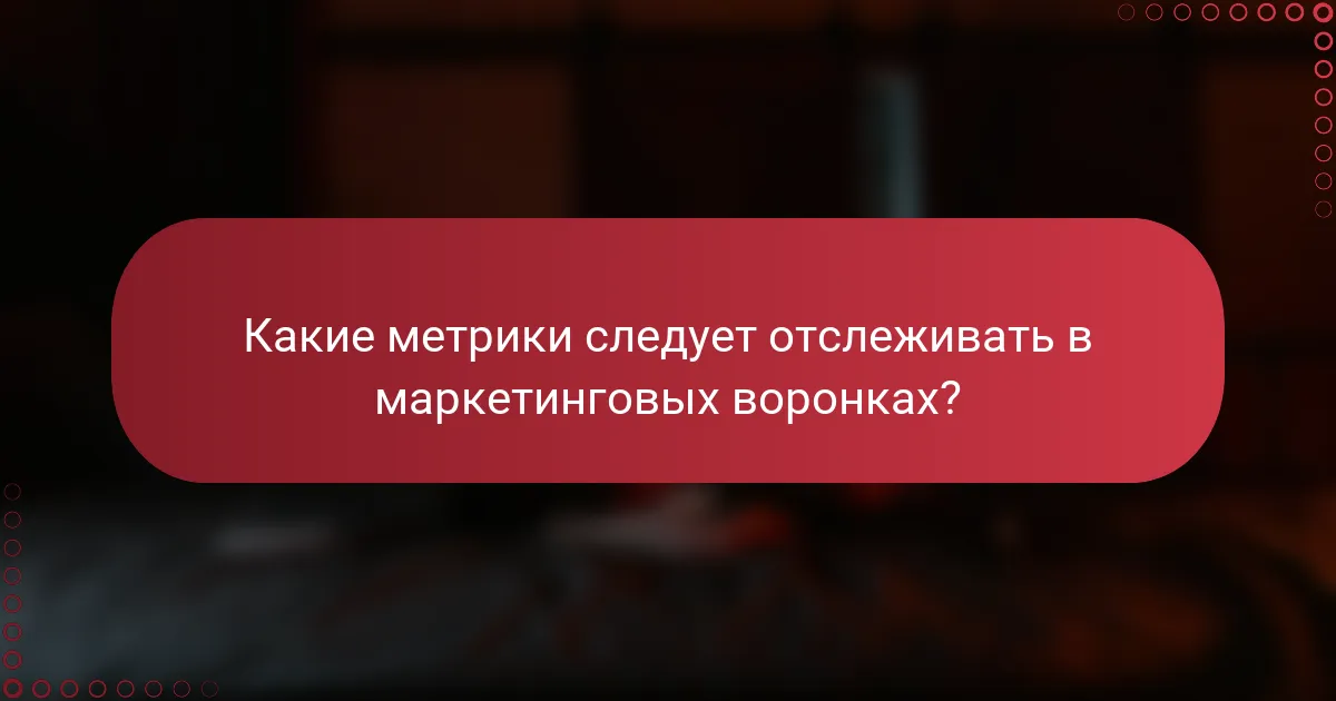 Какие метрики следует отслеживать в маркетинговых воронках?