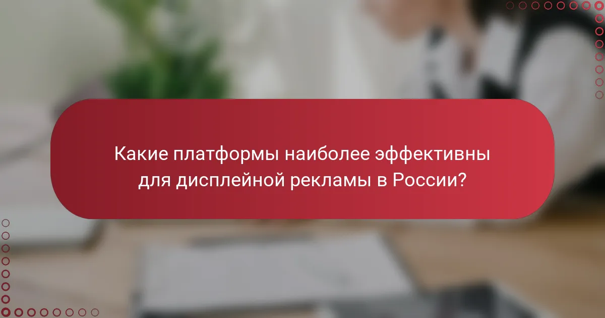 Какие платформы наиболее эффективны для дисплейной рекламы в России?