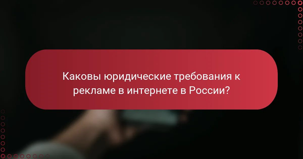 Каковы юридические требования к рекламе в интернете в России?