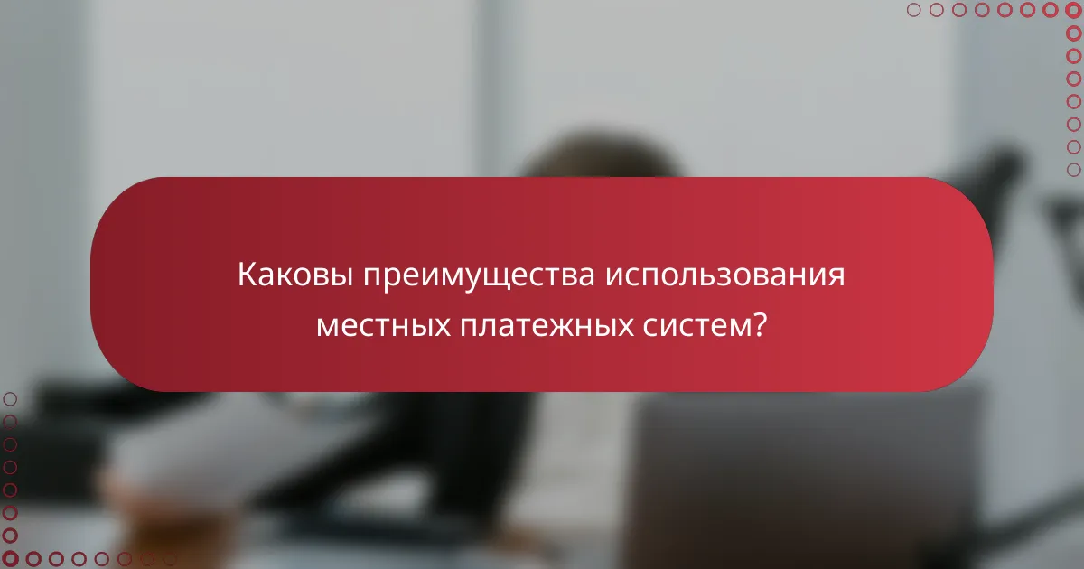 Каковы преимущества использования местных платежных систем?