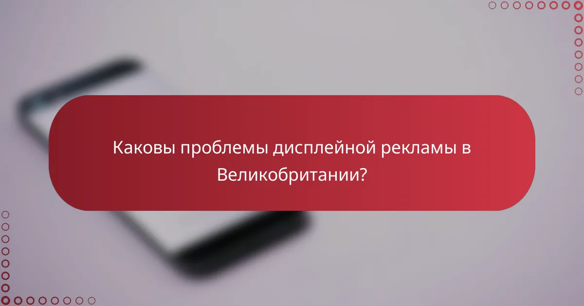 Каковы проблемы дисплейной рекламы в Великобритании?