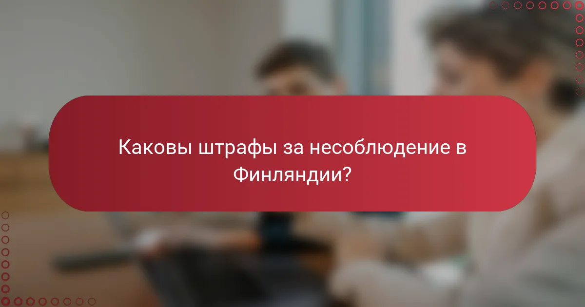 Каковы штрафы за несоблюдение в Финляндии?